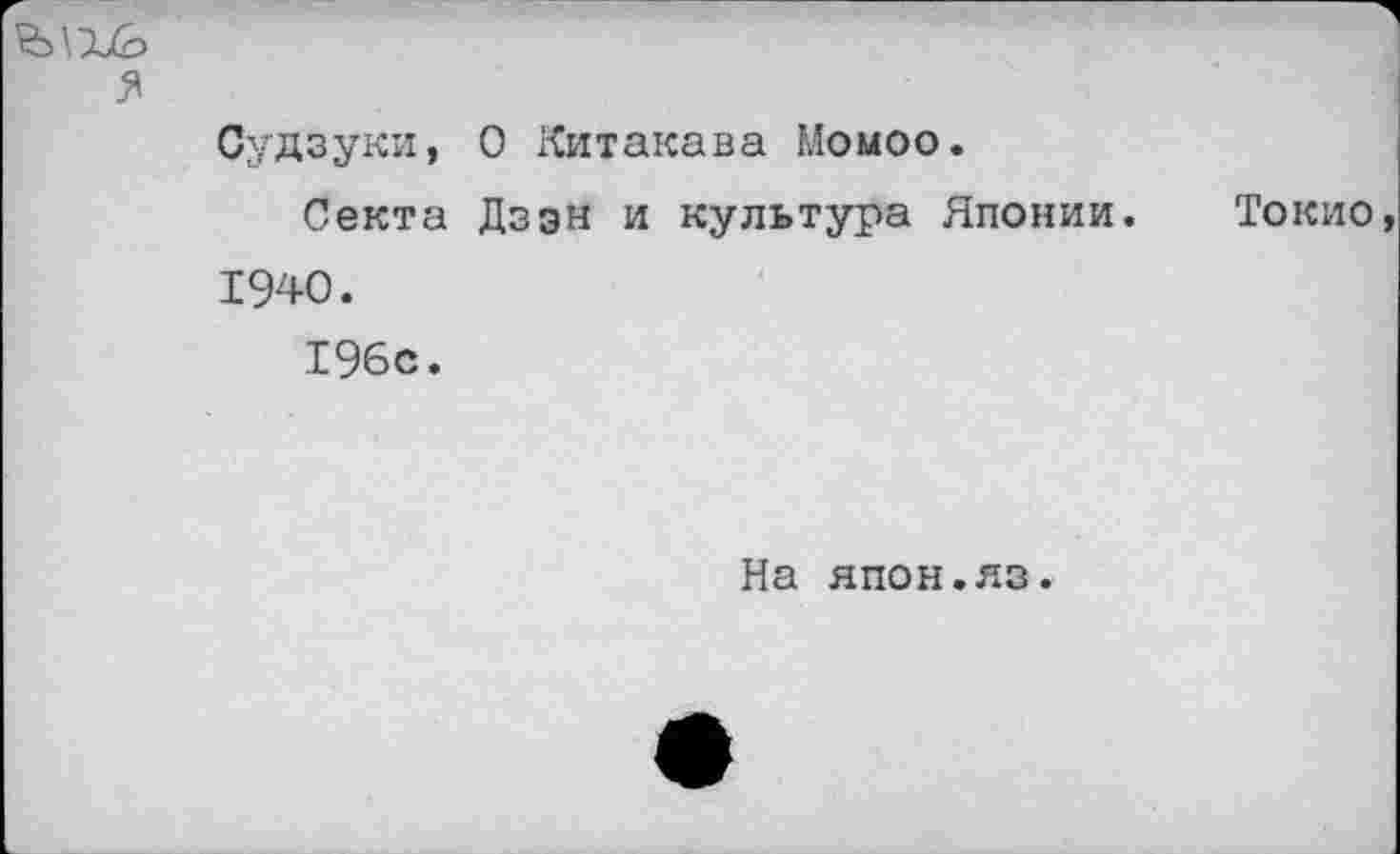 ﻿Судзуки, 0 Китакава Момоо.
Секта Дзэн и культура Японии. 1940.
196с.
Токио
На япон.яз.